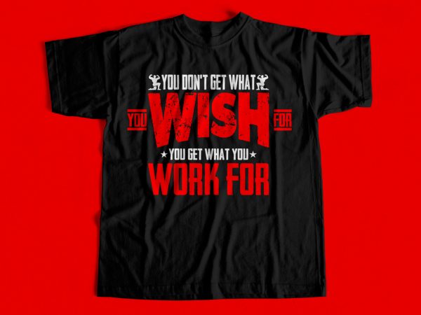 You dont get what you wish for you get what you work for t-shirt design for sale – gym t-shirt design