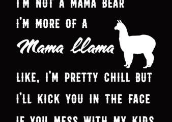 I’m not a mama bear, I’m more of a Mama llama like, I’m pretty chill but i’ll kick you in the face if you mess with my kids t shirt design for sale