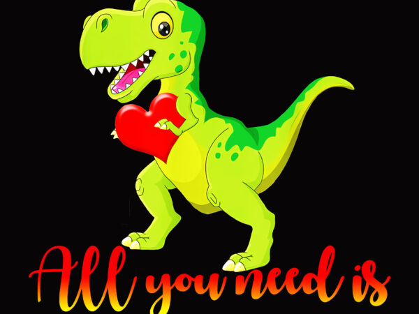 Valentin vector, love, t rex dinosaurs love t shirt design, all you need is love, all you need is love png, all you need is love t-shirt design