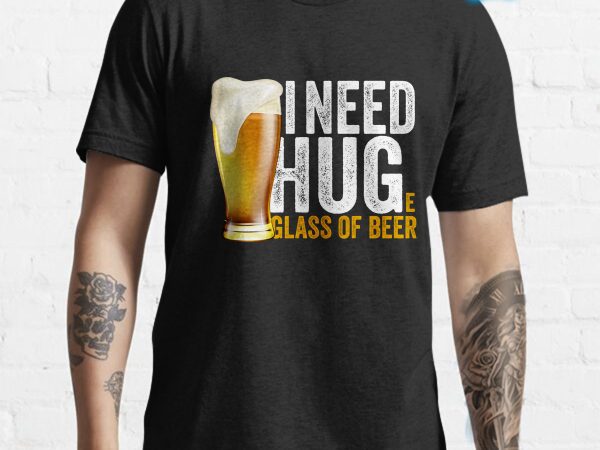 I need huge glass of beer – tshirt design
