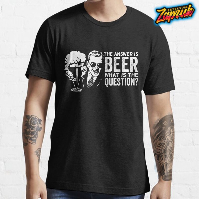 The Answer is BEER what is the question funny tshirt design