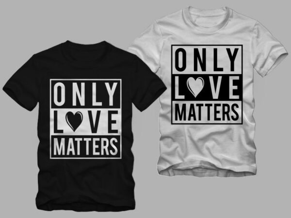 Only love matters, declaration of love, valentine’s day greetings, love message, love t shirt design for commercial use
