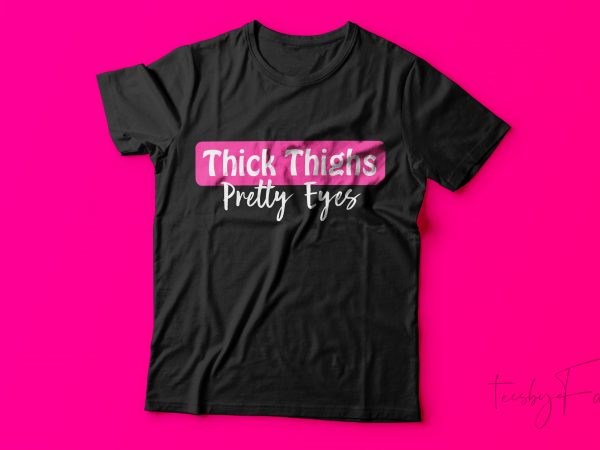 Thick thighs pretty eyes | cool t shirt design for sale