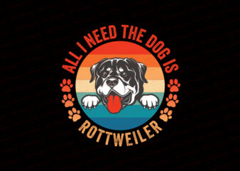 All I need the dog is Rottweiler T-Shirt Design