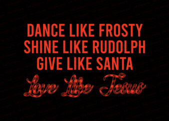 Dance like frosty shine like rudolph give like santa love like jesus T-Shirt Design