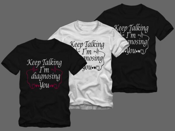 Keep talking i’m diagnosing you, nurse t shirt design sale