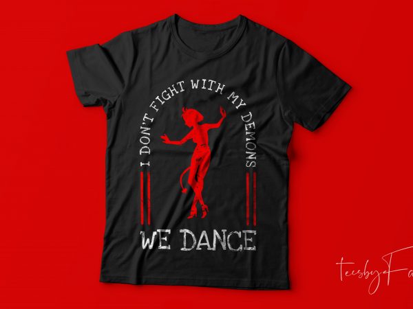 I don’t fight with my demons, we dance | cool t shirt design for sale