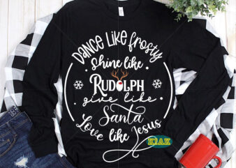 Dance like Frosty shine like Rudolph give like Santa love like Jesus Svg, Dance Like Frosty Svg, Shine like Rudolph Svg, Give Like Santa Svg, Love like jesus Svg, Christmas