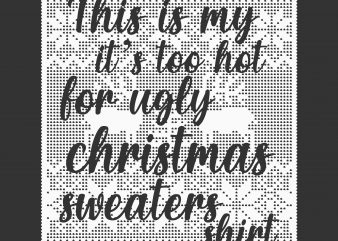 This Is My It’s Too Hot For Ugly Christmas Sweaters Shirt Vector, This Is My It’s Too Hot For Ugly Christmas Sweaters Shirt Svg, Funny quote christmas 2020 Svg, Ugly christmas sweaters svg for cricut silhouette t shirt designs, Sweater vector, Sweater Design Svg