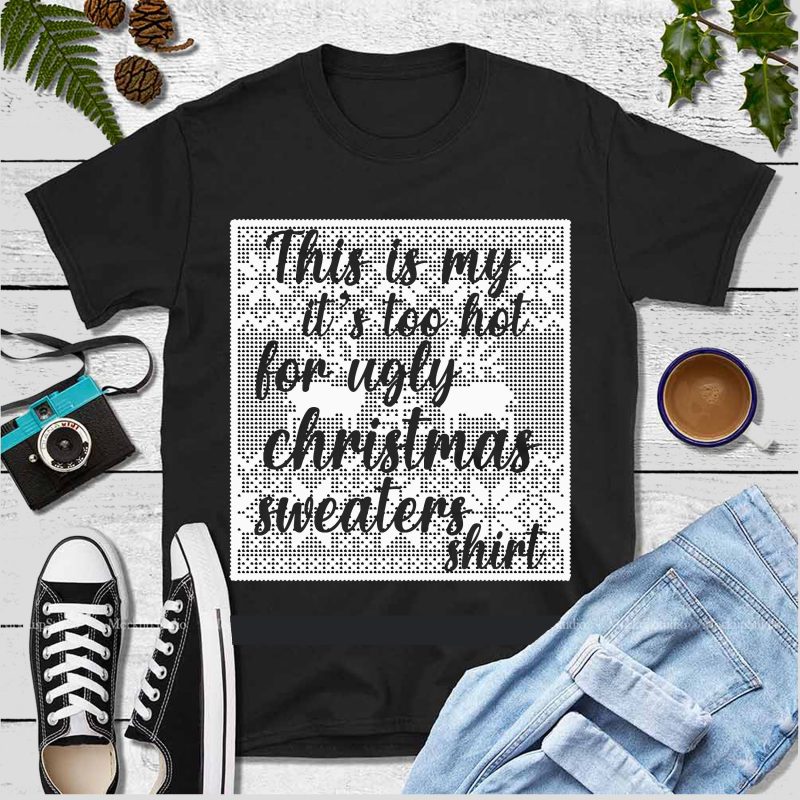 This Is My It’s Too Hot For Ugly Christmas Sweaters Shirt Vector, This Is My It’s Too Hot For Ugly Christmas Sweaters Shirt Svg, Funny quote christmas 2020 Svg, Ugly