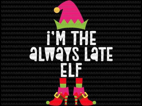 I’m the always late elf svg, funny elf svg, girl elf svg, elf christmas svg, quote elf svg t shirt design for sale