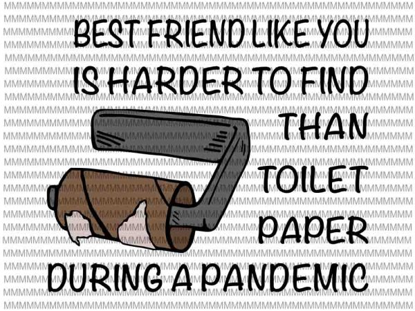 Best friend like you is harder to find than toilet paper during a pandemic svg, funy best friend quote svg, funny quote svg t shirt template