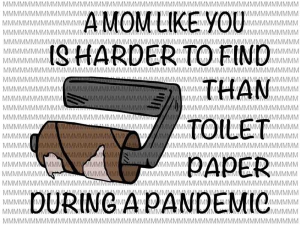 A mom like you is harder to find than toilet paper during a pandemic svg, funy mom quote svg, funny quote svg t shirt vector