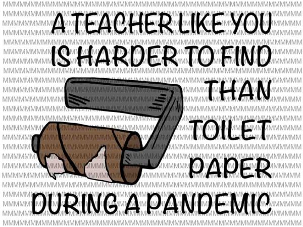 A teacher like you is harder to find than toilet paper during a pandemic svg, funy teacher quote svg, funny quote svg t shirt vector