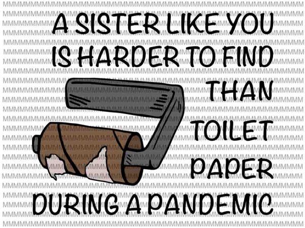 A sister like you is harder to find than toilet paper during a pandemic svg, funy sister quote svg, funny quote svg t shirt vector