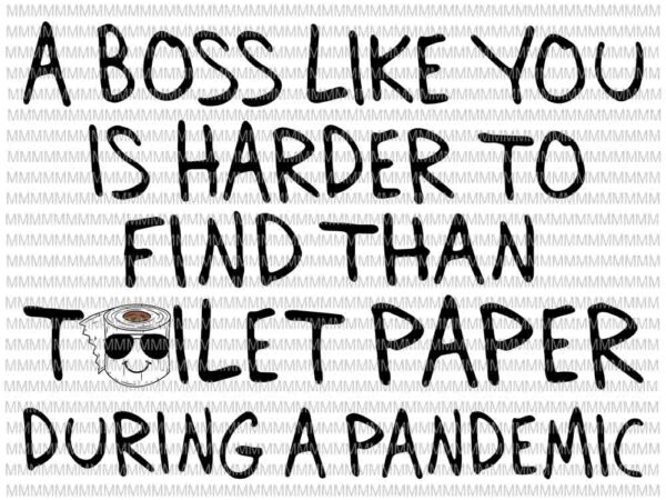 Download A Boss Like You Is Harder To Find Than Toilet Paper During A Pandemic Svg Funy Boss Quote Svg Funny Quote Svg Buy T Shirt Designs