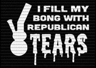 I Fill My Bong With Republican Tears svg, Funny Liberal Stoner Svg, Republican Tears Weed Bong svg