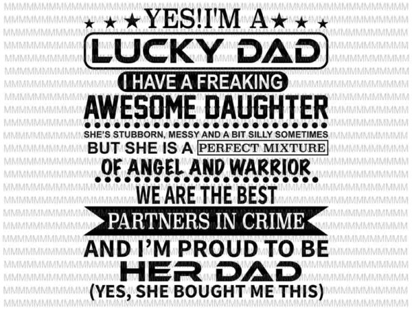 Yes i’m a lucky dad i have a freaking awesome daughter svg, lucky dad svg, quote father’s svg t shirt design template