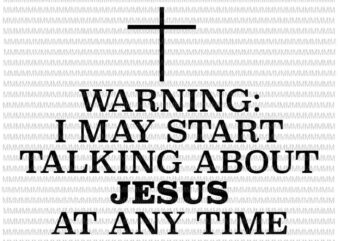 Warning I May Start Talking About Jesus At Any Time svg, funny quote svg t shirt design for sale