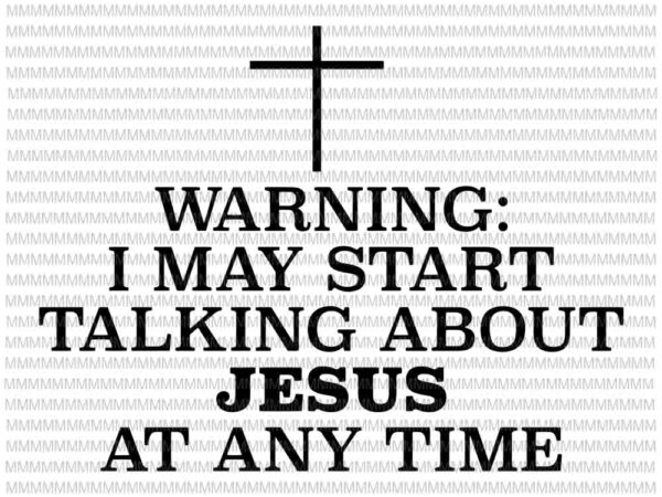 Warning i may start talking about jesus at any time svg, funny quote svg t shirt design for sale