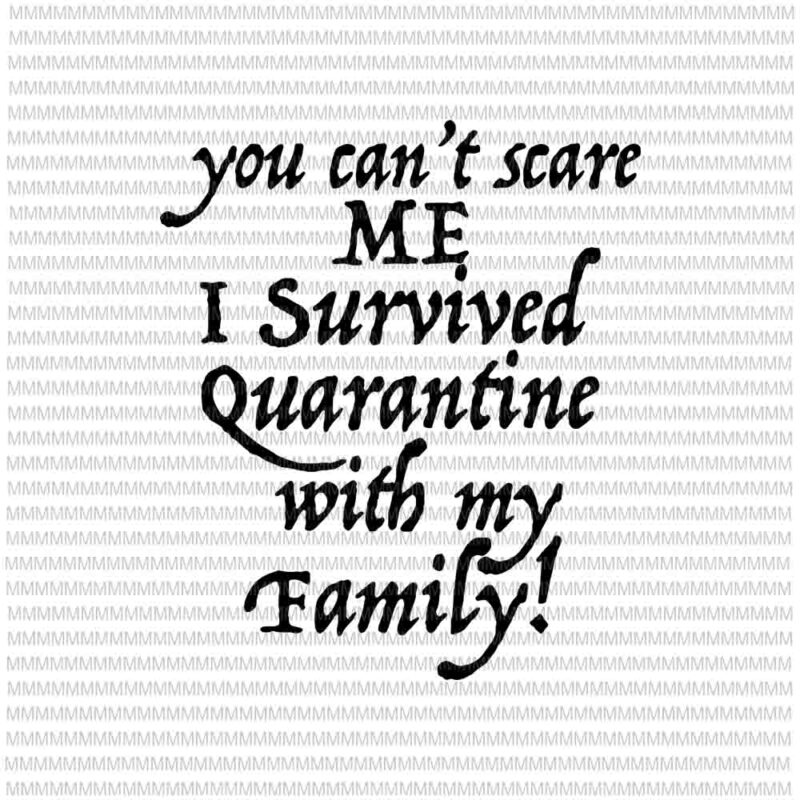 You Can’t Scare Me I Survived Quarantine with my Family Svg, Funny Quote Svg