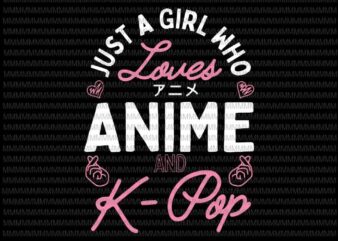 Just a Girl Who Loves Anime and K Pop svg, Kpop Girls svg, Anime svg, K popsvg vector clipart