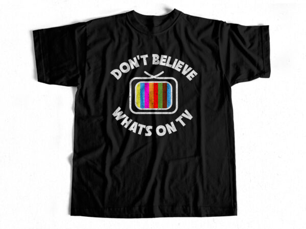 Don’t believe whats on tv – t shirt design for sale