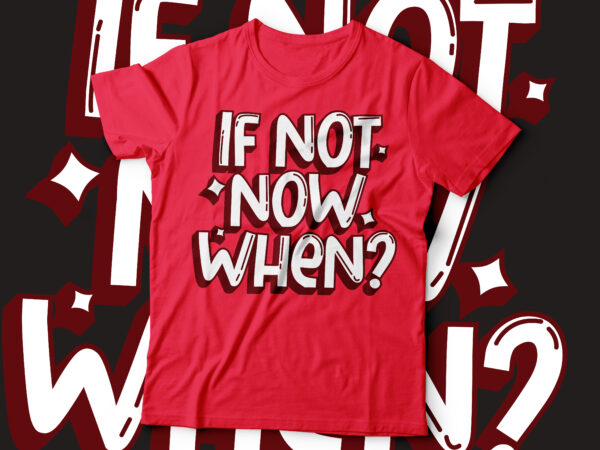 If not now when? motivational t-shirt design
