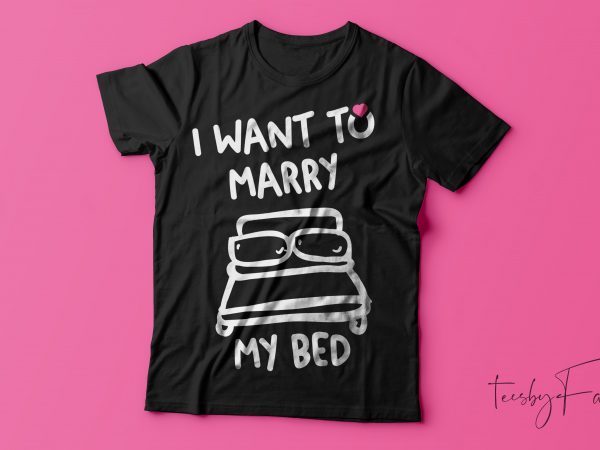 I want to marry my bed | cool t shirt design for print