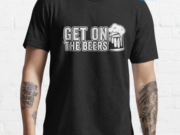 Get on the beers tshirt design