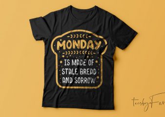 Monday is made of Stale bread and sorrow | Ready to print artwork for t shirt, hoodies, mugs, covers