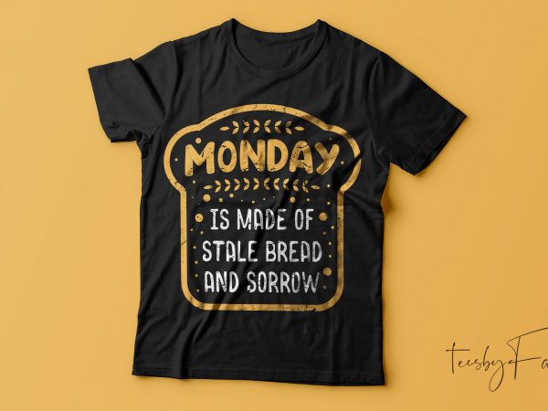 Monday is made of stale bread and sorrow | ready to print artwork for t shirt, hoodies, mugs, covers