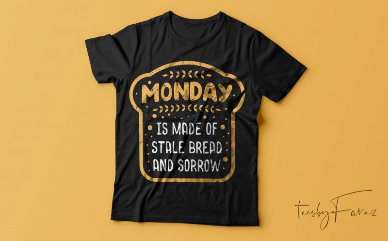 Monday is made of Stale bread and sorrow | Ready to print artwork for t shirt, hoodies, mugs, covers