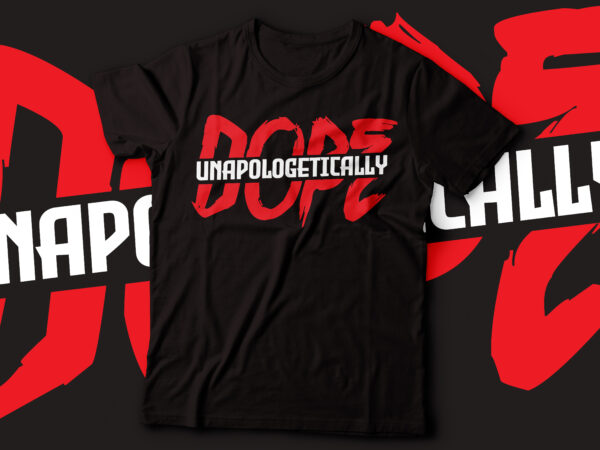 Unapologetically dope t-shirt deisgn