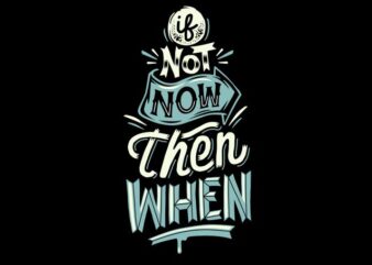 If not now then when t shirt design for sale