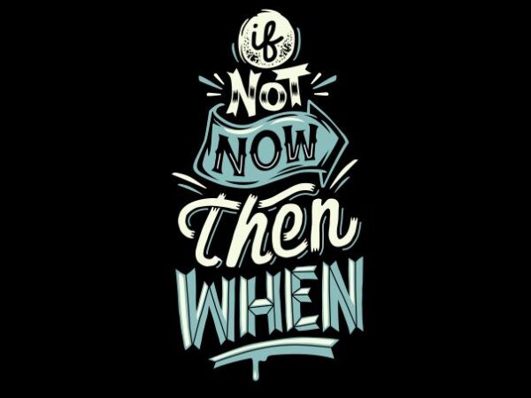 If not now then when t shirt design for sale