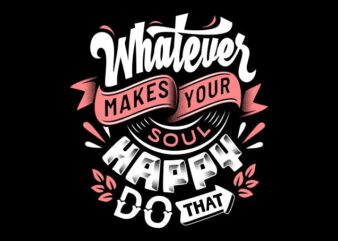 Whatever makes your soul happy do that