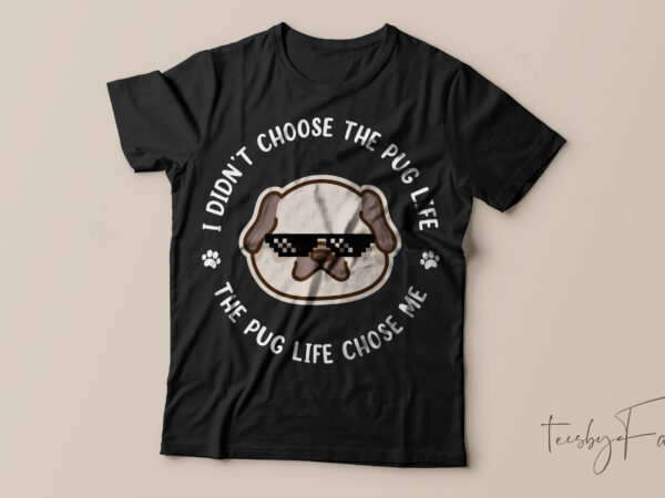 I didn’t choose the pug life, the pug life choose me t shirt design for sale
