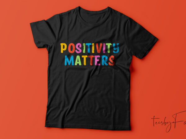 Positivity matters, ready to print t shirt for sale