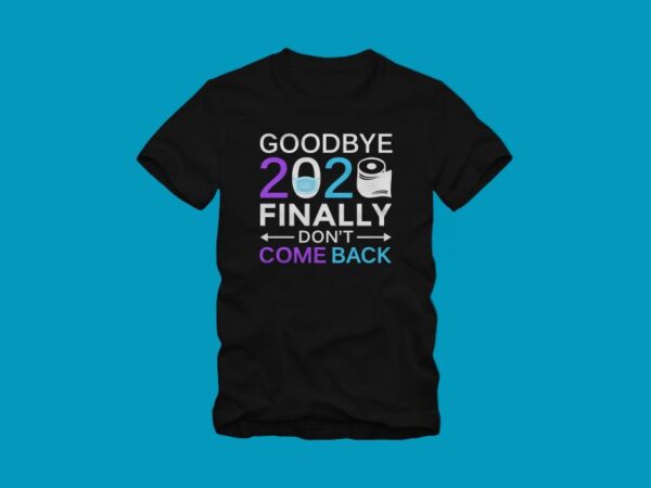 Goodbye 2020 finally don’t come back, happy new year, new year t shirt design, funny greeting for new year in covid -19 pandemic self isolated period, funny happy new year