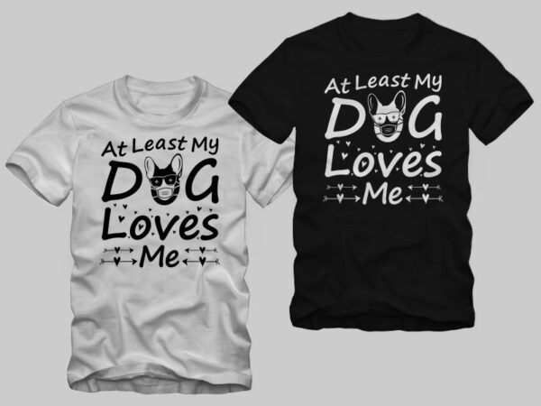 At least my dog loves me t shirt design – funny text dog quotes t shirt design sale