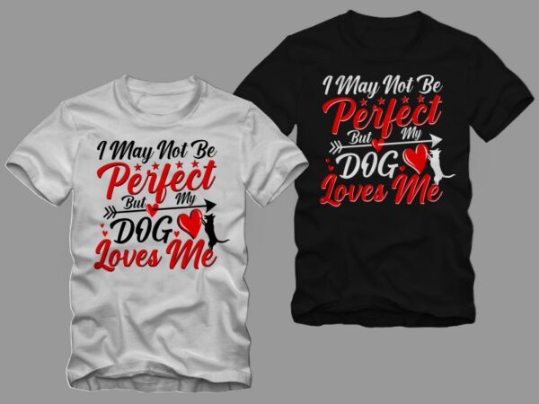 I may not to be perfect but my dog loves me, dog lover t shirt design, anti valentine’s day quote, funny dog qoute, dog t shirt design png, dog t