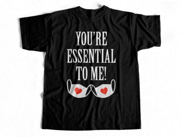 You are essential to me – valentine’s day t-shirt design