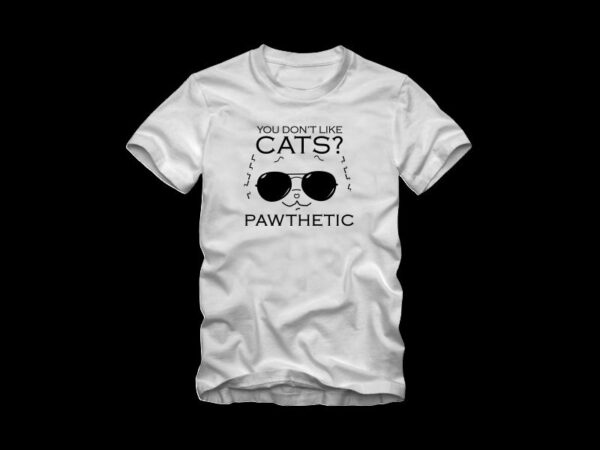 You don’t like cats – pawthetic, funny text with cool cat, cat t shirt design, dog t shirt design, cool cat, funny dog quote, cat and dog, dog t shirt