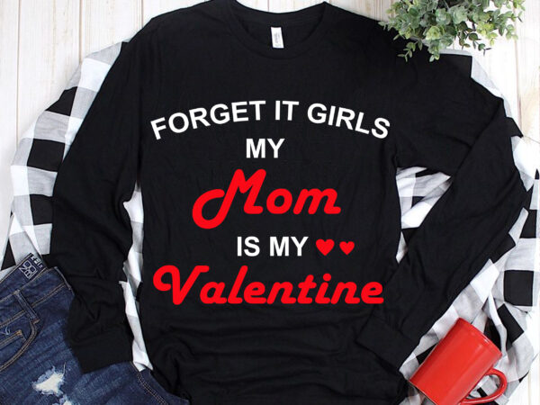 Forget it girls my mom is my valentine svg, my mom is my valentine svg, forget it girls svg, valentines svg, love t shirt graphic design