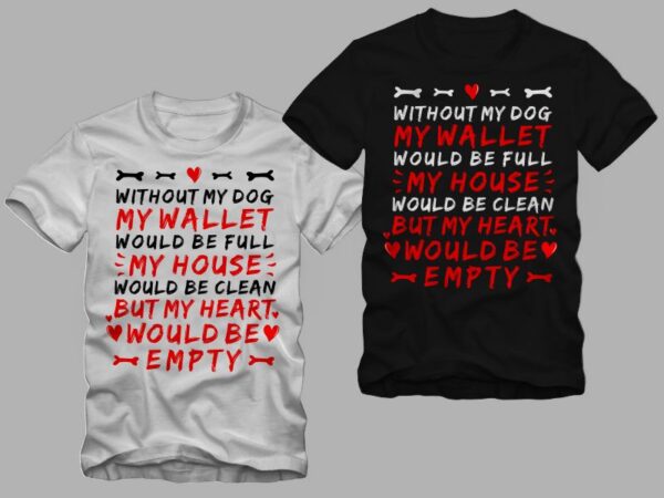 Without my dog my wallet would be full, my house would be clean, but my heart would be empty – dog funny – dog quote – dog lover t shirt