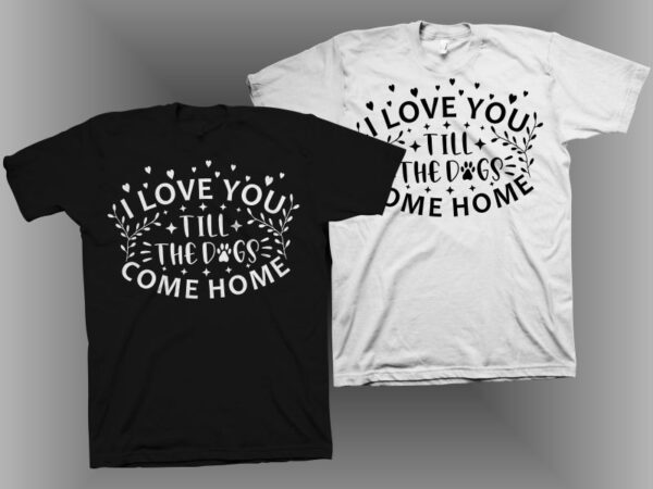 I love you till the dogs come home t shirt design. funny i love you t shirt design, cool t shirt design, dog lover quote vector illustration, dog lover t