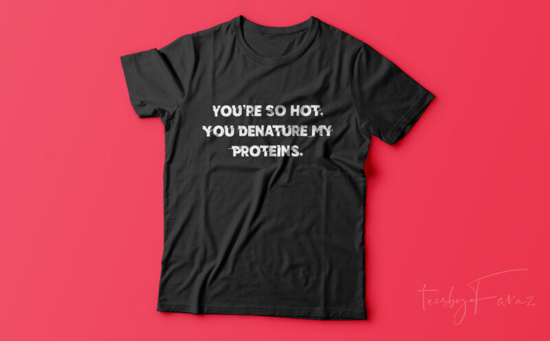 You are so hot, you denature my proteins | Funny quote t shirt design for sale