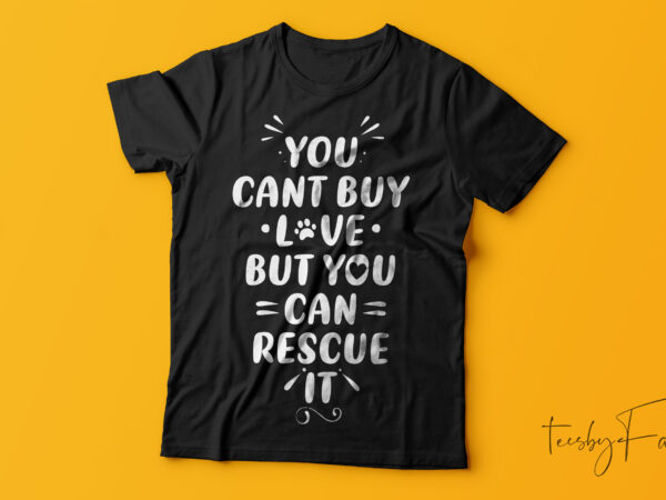 You can’t buy love but you can rescue it | pet love | dog lover | t shirt design