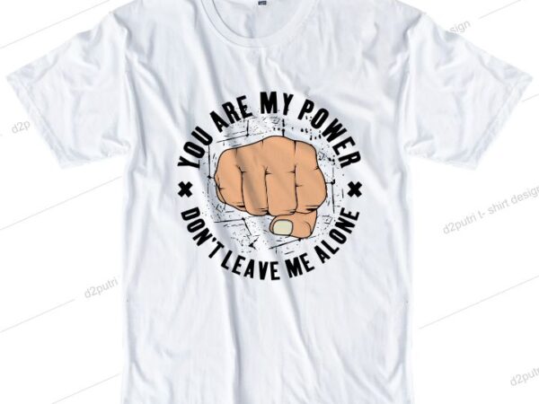 T shirt design graphic, vector, illustration you are my power don’t leave me alone hand boxing lettering typography